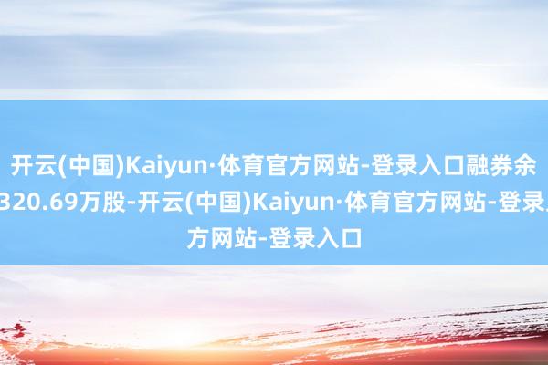 开云(中国)Kaiyun·体育官方网站-登录入口融券余量2320.69万股-开云(中国)Kaiyun·体育官方网站-登录入口