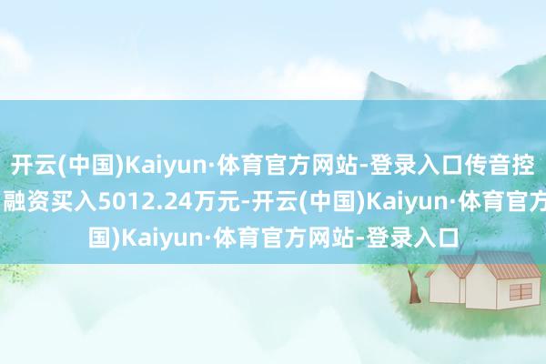 开云(中国)Kaiyun·体育官方网站-登录入口传音控股（688036）融资买入5012.24万元-开云(中国)Kaiyun·体育官方网站-登录入口