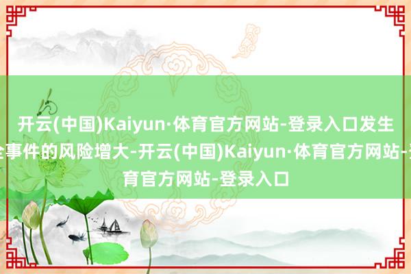 开云(中国)Kaiyun·体育官方网站-登录入口发生旅游安全事件的风险增大-开云(中国)Kaiyun·体育官方网站-登录入口