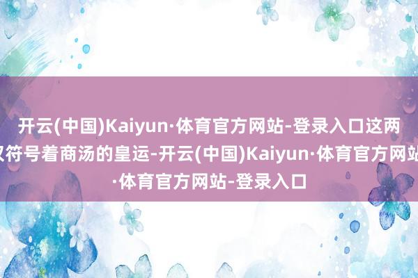 开云(中国)Kaiyun·体育官方网站-登录入口这两谈红光不仅符号着商汤的皇运-开云(中国)Kaiyun·体育官方网站-登录入口