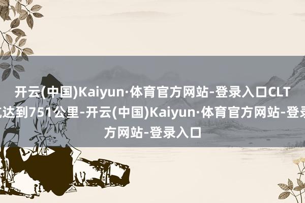 开云(中国)Kaiyun·体育官方网站-登录入口CLTC续航达到751公里-开云(中国)Kaiyun·体育官方网站-登录入口