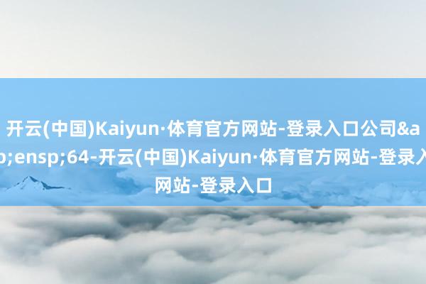 开云(中国)Kaiyun·体育官方网站-登录入口公司 64-开云(中国)Kaiyun·体育官方网站-登录入口