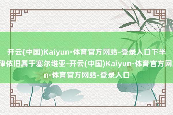 开云(中国)Kaiyun·体育官方网站-登录入口下半场的比赛节律依旧属于塞尔维亚-开云(中国)Kaiyun·体育官方网站-登录入口