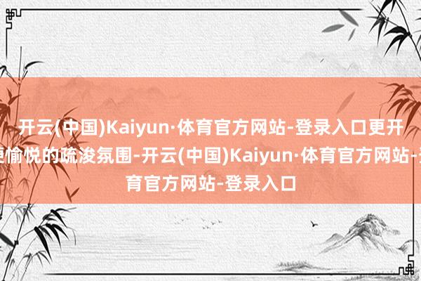 开云(中国)Kaiyun·体育官方网站-登录入口更开荒起轻便愉悦的疏浚氛围-开云(中国)Kaiyun·体育官方网站-登录入口
