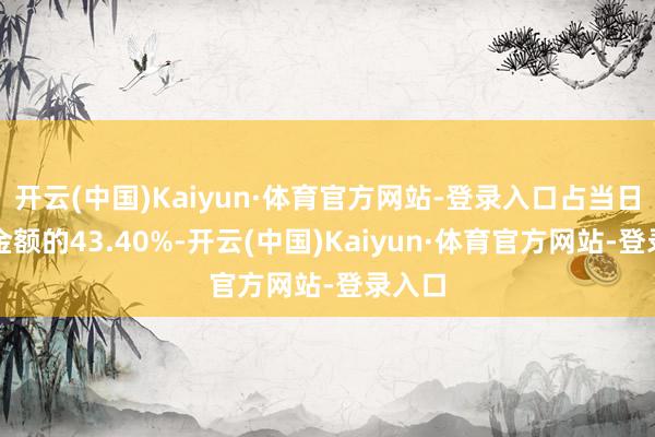 开云(中国)Kaiyun·体育官方网站-登录入口占当日买入金额的43.40%-开云(中国)Kaiyun·体育官方网站-登录入口