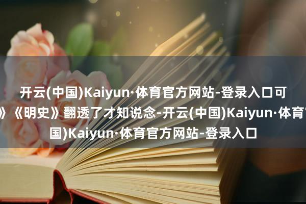 开云(中国)Kaiyun·体育官方网站-登录入口可真把《明太祖实录》《明史》翻透了才知说念-开云(中国)Kaiyun·体育官方网站-登录入口