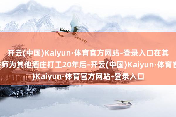 开云(中国)Kaiyun·体育官方网站-登录入口在其成员算作葡萄栽培师为其他酒庄打工20年后-开云(中国)Kaiyun·体育官方网站-登录入口