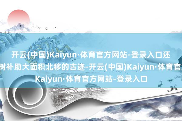 开云(中国)Kaiyun·体育官方网站-登录入口还创造了宇宙橡胶树补助大面积北移的古迹-开云(中国)Kaiyun·体育官方网站-登录入口