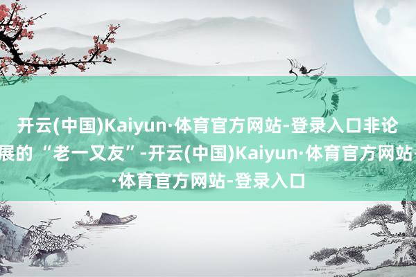 开云(中国)Kaiyun·体育官方网站-登录入口非论是长年参展的 “老一又友”-开云(中国)Kaiyun·体育官方网站-登录入口