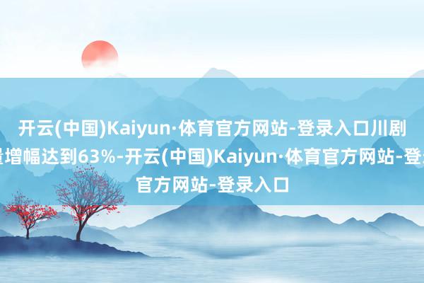 开云(中国)Kaiyun·体育官方网站-登录入口川剧订单量增幅达到63%-开云(中国)Kaiyun·体育官方网站-登录入口