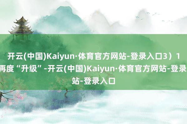开云(中国)Kaiyun·体育官方网站-登录入口3)10月再度“升级”-开云(中国)Kaiyun·体育官方网站-登录入口