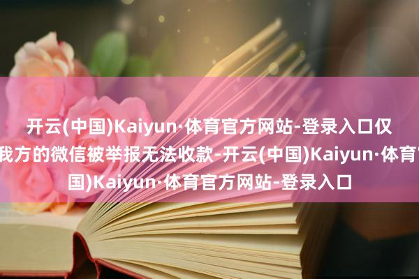 开云(中国)Kaiyun·体育官方网站-登录入口仅仅因为丈夫告诉她我方的微信被举报无法收款-开云(中国)Kaiyun·体育官方网站-登录入口