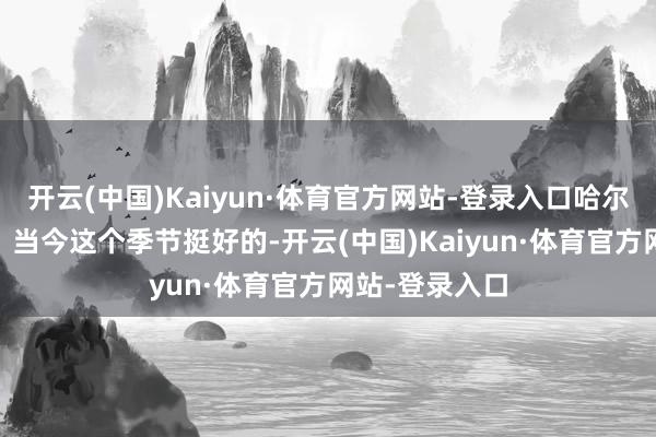 开云(中国)Kaiyun·体育官方网站-登录入口哈尔滨市民 李玉：当今这个季节挺好的-开云(中国)Kaiyun·体育官方网站-登录入口