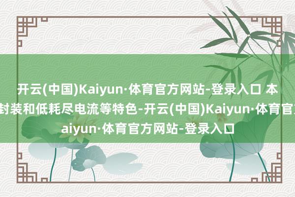 开云(中国)Kaiyun·体育官方网站-登录入口 本居品麇集了小型封装和低耗尽电流等特色-开云(中国)Kaiyun·体育官方网站-登录入口