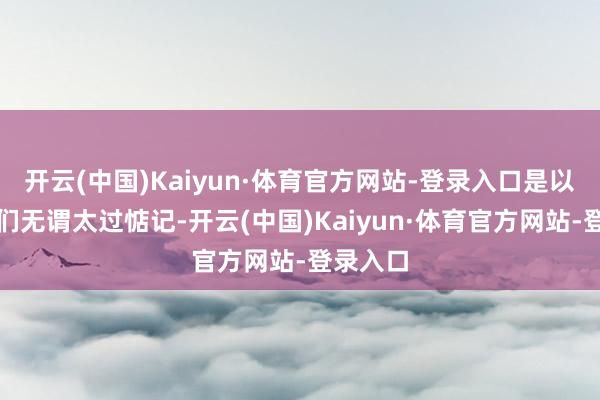 开云(中国)Kaiyun·体育官方网站-登录入口是以准姆妈们无谓太过惦记-开云(中国)Kaiyun·体育官方网站-登录入口