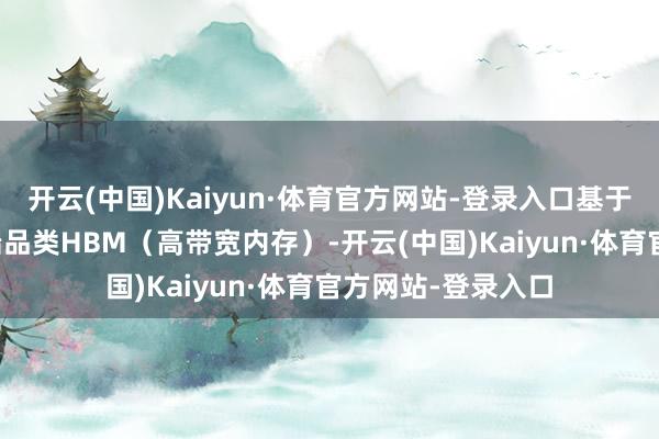 开云(中国)Kaiyun·体育官方网站-登录入口基于DRAM本领的高端品类HBM(高带宽内存)-开云(中国)Kaiyun·体育官方网站-登录入口