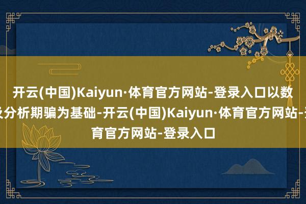 开云(中国)Kaiyun·体育官方网站-登录入口以数据汇注及分析期骗为基础-开云(中国)Kaiyun·体育官方网站-登录入口