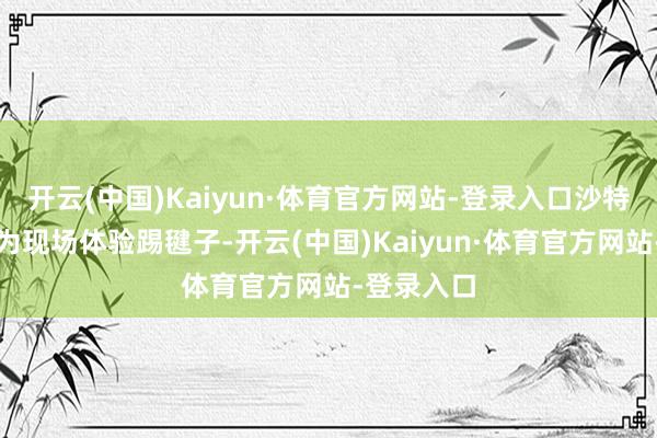 开云(中国)Kaiyun·体育官方网站-登录入口沙特学生在行为现场体验踢毽子-开云(中国)Kaiyun·体育官方网站-登录入口