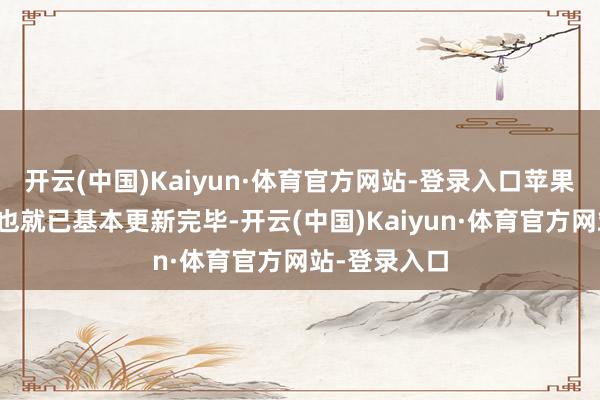 开云(中国)Kaiyun·体育官方网站-登录入口苹果本年的新品也就已基本更新完毕-开云(中国)Kaiyun·体育官方网站-登录入口