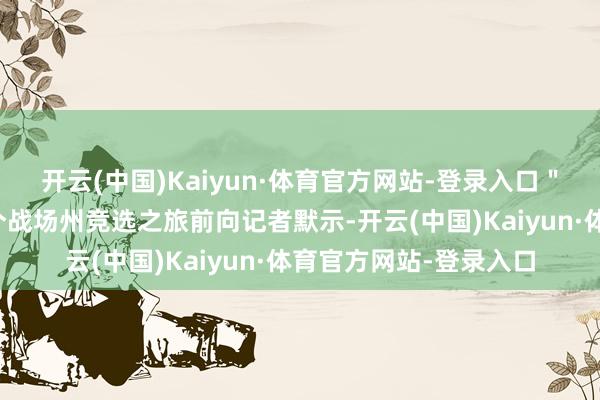 开云(中国)Kaiyun·体育官方网站-登录入口＂哈里斯周三在赶赴三个战场州竞选之旅前向记者默示-开云(中国)Kaiyun·体育官方网站-登录入口