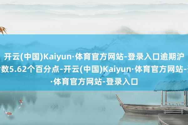 开云(中国)Kaiyun·体育官方网站-登录入口逾期沪深300指数5.62个百分点-开云(中国)Kaiyun·体育官方网站-登录入口