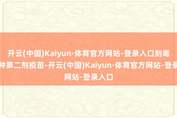 开云(中国)Kaiyun·体育官方网站-登录入口刻毒您接种第二剂疫苗-开云(中国)Kaiyun·体育官方网站-登录入口