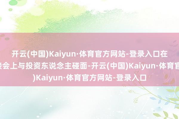 开云(中国)Kaiyun·体育官方网站-登录入口在文化产业投融对接会上与投资东说念主碰面-开云(中国)Kaiyun·体育官方网站-登录入口