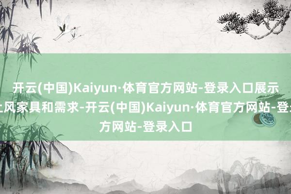 开云(中国)Kaiyun·体育官方网站-登录入口展示各自上风家具和需求-开云(中国)Kaiyun·体育官方网站-登录入口