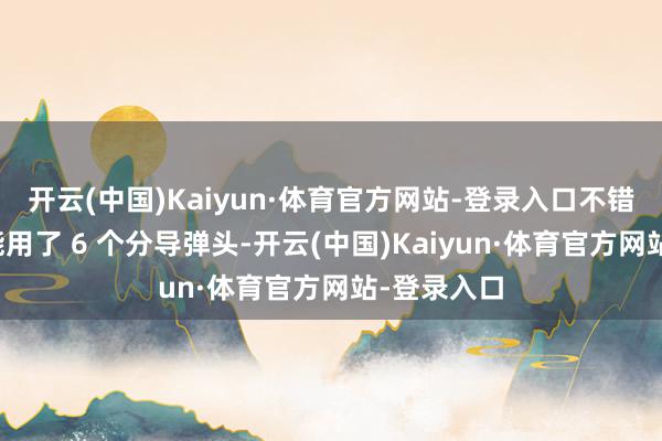 开云(中国)Kaiyun·体育官方网站-登录入口不错看到它可能用了 6 个分导弹头-开云(中国)Kaiyun·体育官方网站-登录入口