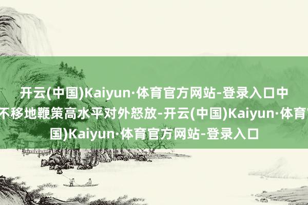 开云(中国)Kaiyun·体育官方网站-登录入口中国政府将赓续执意不移地鞭策高水平对外怒放-开云(中国)Kaiyun·体育官方网站-登录入口