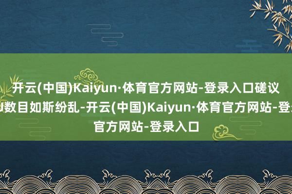 开云(中国)Kaiyun·体育官方网站-登录入口磋议到GPU数目如斯纷乱-开云(中国)Kaiyun·体育官方网站-登录入口