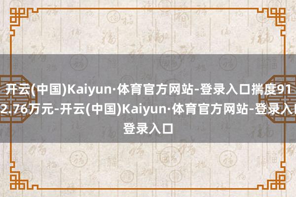 开云(中国)Kaiyun·体育官方网站-登录入口揣度9132.76万元-开云(中国)Kaiyun·体育官方网站-登录入口