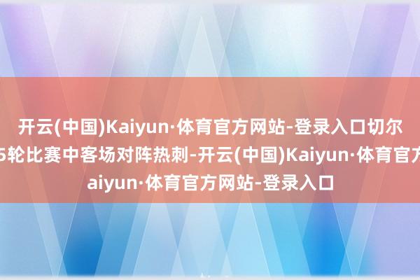 开云(中国)Kaiyun·体育官方网站-登录入口切尔西将在英超第15轮比赛中客场对阵热刺-开云(中国)Kaiyun·体育官方网站-登录入口