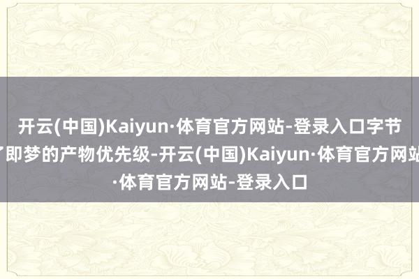 开云(中国)Kaiyun·体育官方网站-登录入口字节仍是进步了即梦的产物优先级-开云(中国)Kaiyun·体育官方网站-登录入口