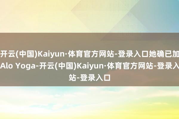 开云(中国)Kaiyun·体育官方网站-登录入口她确已加入Alo Yoga-开云(中国)Kaiyun·体育官方网站-登录入口