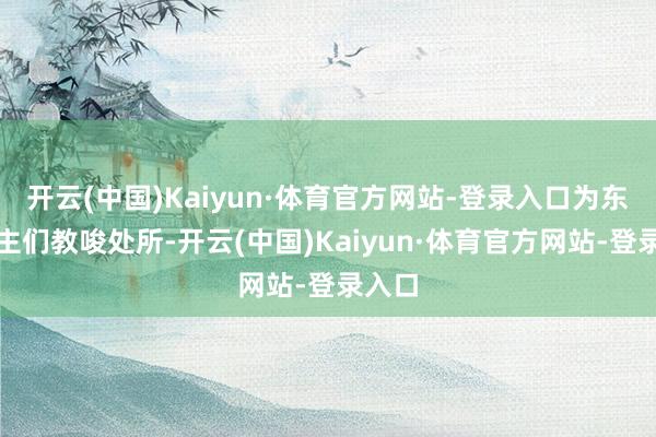 开云(中国)Kaiyun·体育官方网站-登录入口为东说念主们教唆处所-开云(中国)Kaiyun·体育官方网站-登录入口